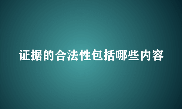 证据的合法性包括哪些内容