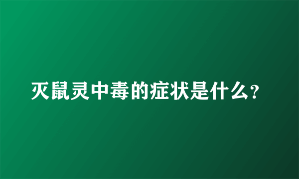 灭鼠灵中毒的症状是什么？