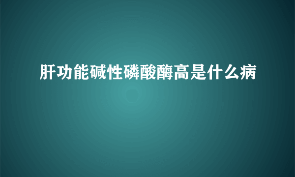 肝功能碱性磷酸酶高是什么病