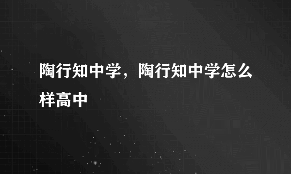 陶行知中学，陶行知中学怎么样高中