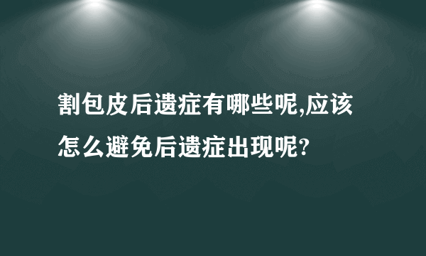 割包皮后遗症有哪些呢,应该怎么避免后遗症出现呢?