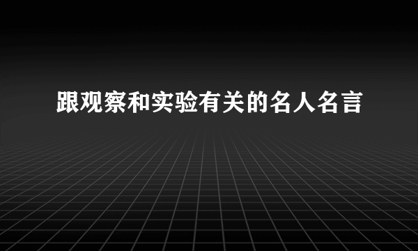 跟观察和实验有关的名人名言