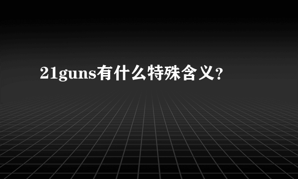 21guns有什么特殊含义？