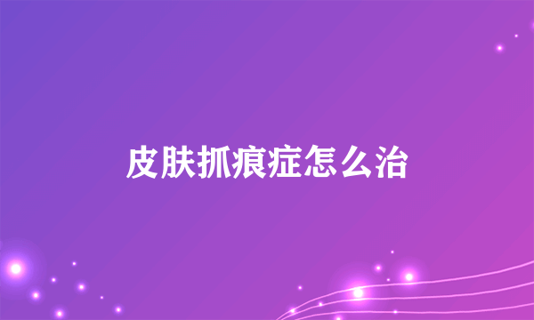 皮肤抓痕症怎么治