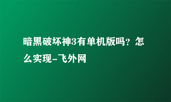 暗黑破坏神3有单机版吗？怎么实现-飞外网