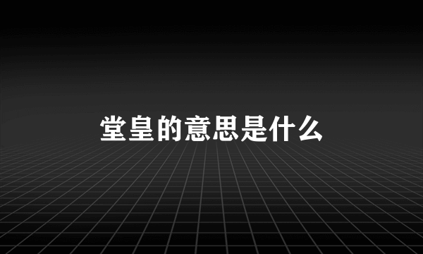 堂皇的意思是什么