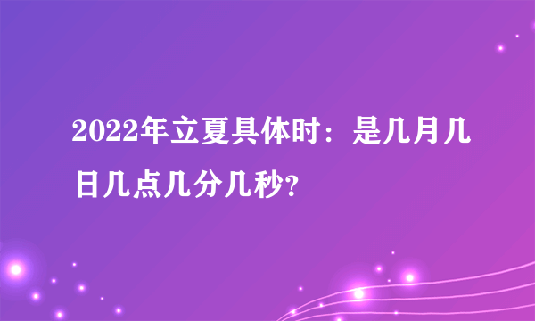 2022年立夏具体时：是几月几日几点几分几秒？