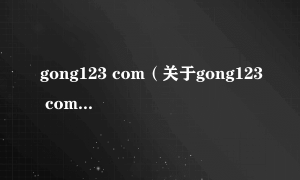 gong123 com（关于gong123 com的简介）