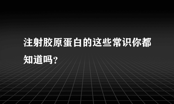 注射胶原蛋白的这些常识你都知道吗？