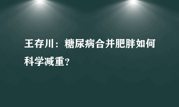 王存川：糖尿病合并肥胖如何科学减重？