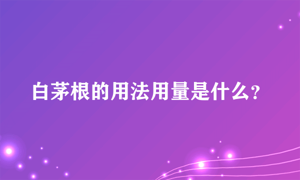 白茅根的用法用量是什么？