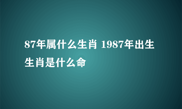 87年属什么生肖 1987年出生生肖是什么命