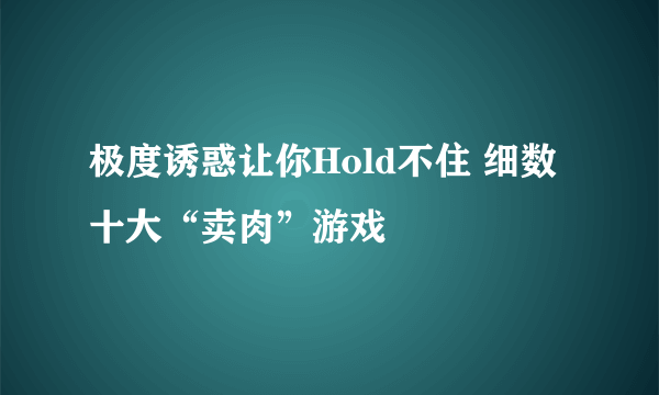 极度诱惑让你Hold不住 细数十大“卖肉”游戏