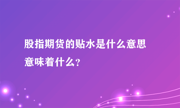 股指期货的贴水是什么意思 意味着什么？