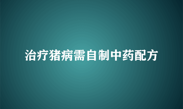 治疗猪病需自制中药配方