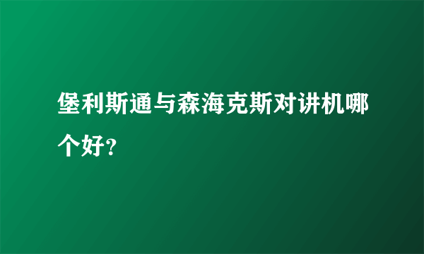 堡利斯通与森海克斯对讲机哪个好？