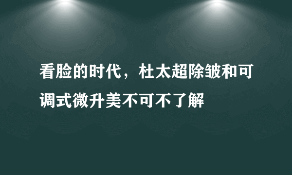 看脸的时代，杜太超除皱和可调式微升美不可不了解