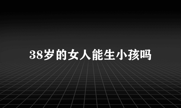 38岁的女人能生小孩吗