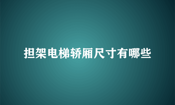 担架电梯轿厢尺寸有哪些