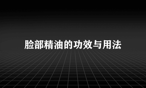 脸部精油的功效与用法