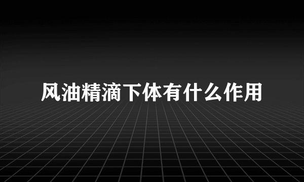 风油精滴下体有什么作用