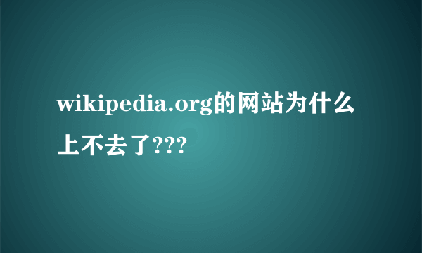 wikipedia.org的网站为什么上不去了???