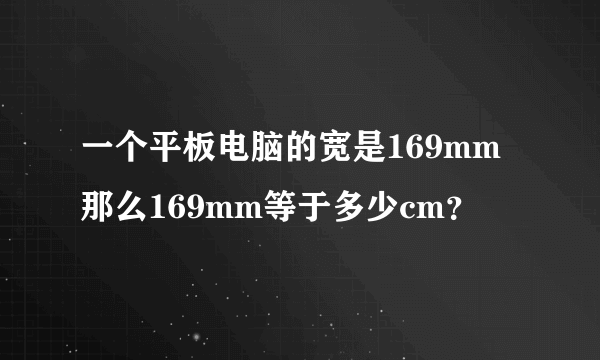 一个平板电脑的宽是169mm那么169mm等于多少cm？