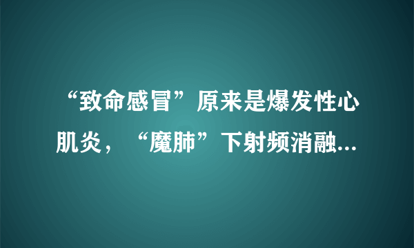 “致命感冒”原来是爆发性心肌炎，“魔肺”下射频消融开辟“生机”