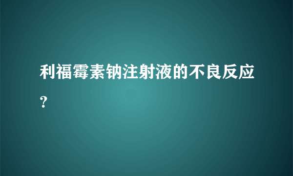 利福霉素钠注射液的不良反应？