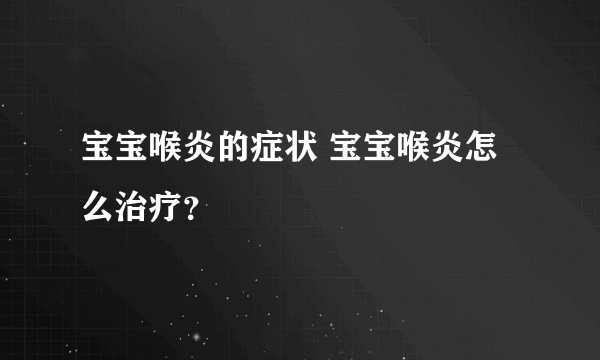 宝宝喉炎的症状 宝宝喉炎怎么治疗？