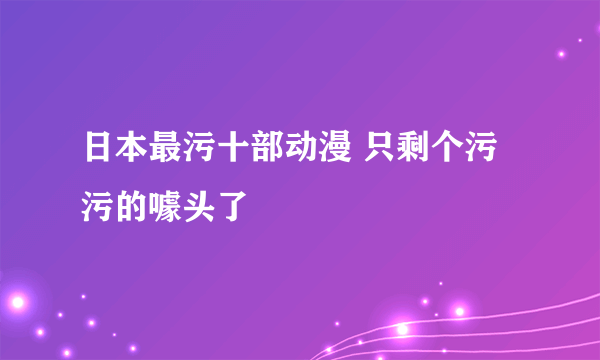 日本最污十部动漫 只剩个污污的噱头了