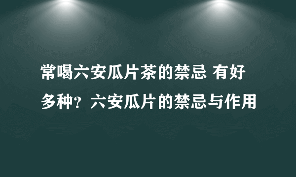 常喝六安瓜片茶的禁忌 有好多种？六安瓜片的禁忌与作用