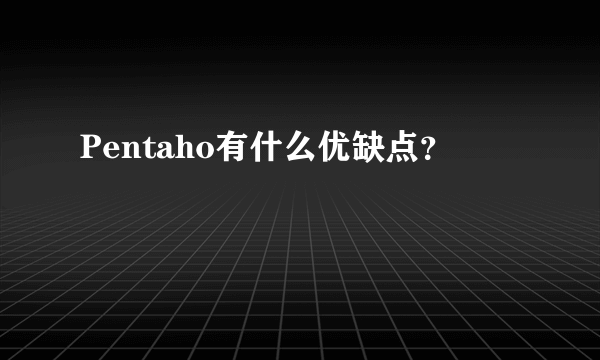 Pentaho有什么优缺点？