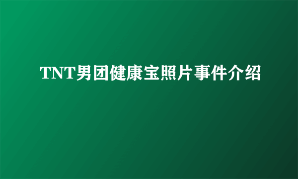 TNT男团健康宝照片事件介绍