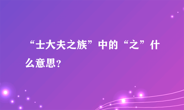 “士大夫之族”中的“之”什么意思？