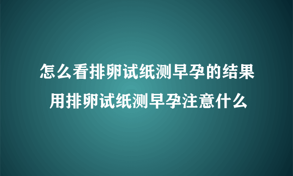 怎么看排卵试纸测早孕的结果  用排卵试纸测早孕注意什么