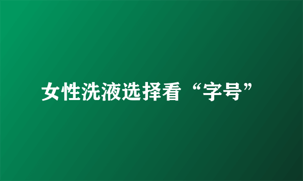 女性洗液选择看“字号”