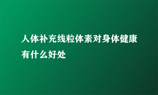 人体补充线粒体素对身体健康有什么好处