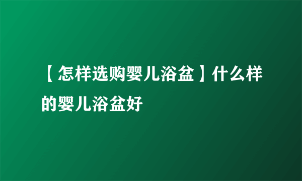 【怎样选购婴儿浴盆】什么样的婴儿浴盆好