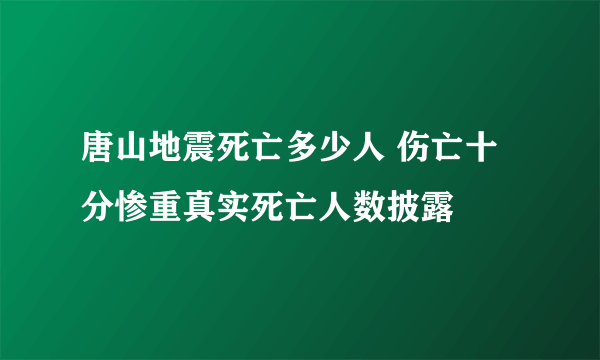 唐山地震死亡多少人 伤亡十分惨重真实死亡人数披露