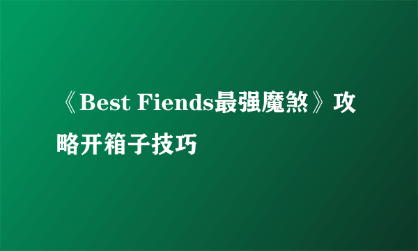 《Best Fiends最强魔煞》攻略开箱子技巧