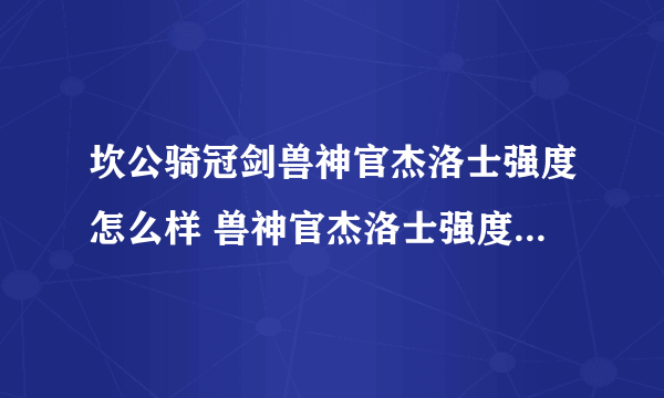 坎公骑冠剑兽神官杰洛士强度怎么样 兽神官杰洛士强度分析与测评