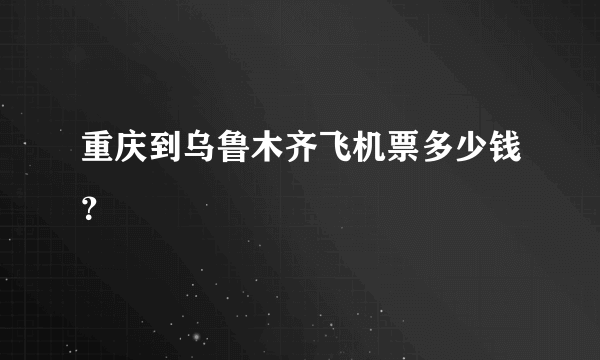 重庆到乌鲁木齐飞机票多少钱？