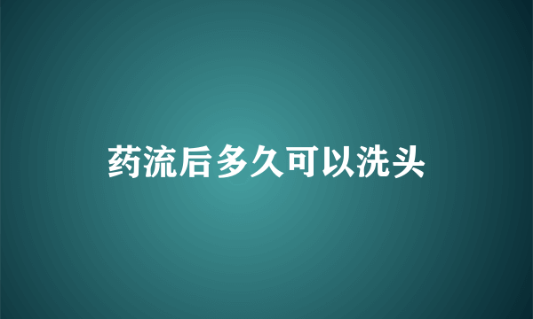 药流后多久可以洗头