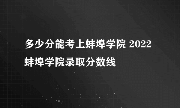 多少分能考上蚌埠学院 2022蚌埠学院录取分数线