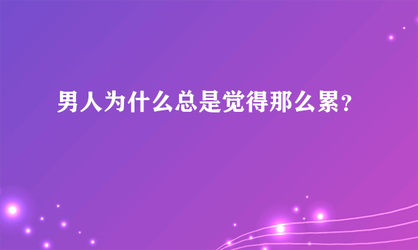 男人为什么总是觉得那么累？