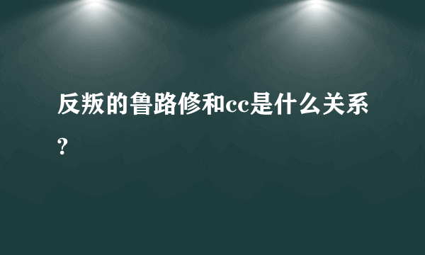 反叛的鲁路修和cc是什么关系?