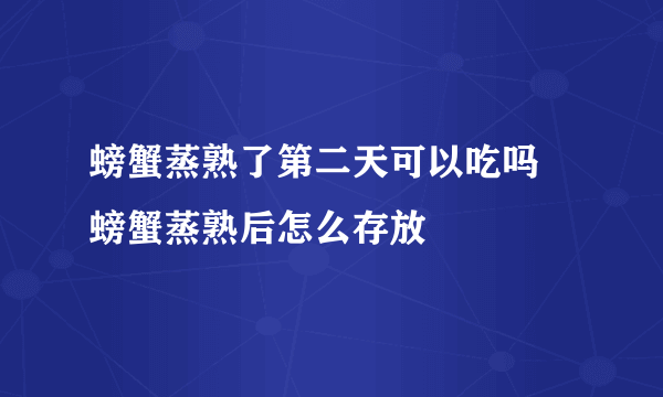 螃蟹蒸熟了第二天可以吃吗 螃蟹蒸熟后怎么存放