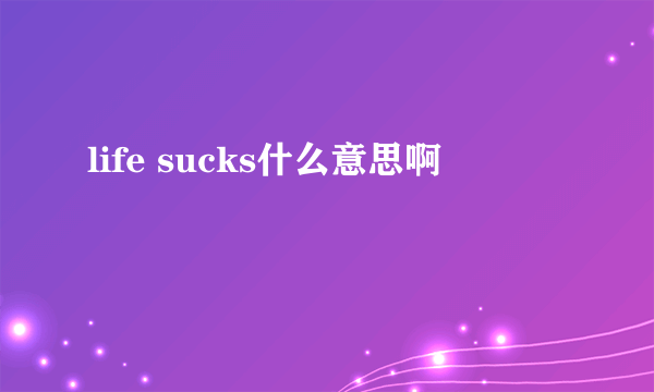 life sucks什么意思啊