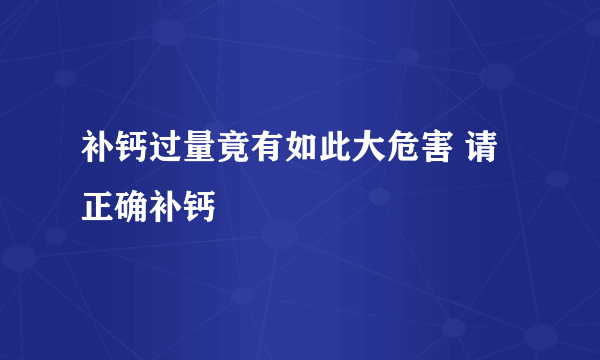 补钙过量竟有如此大危害 请正确补钙